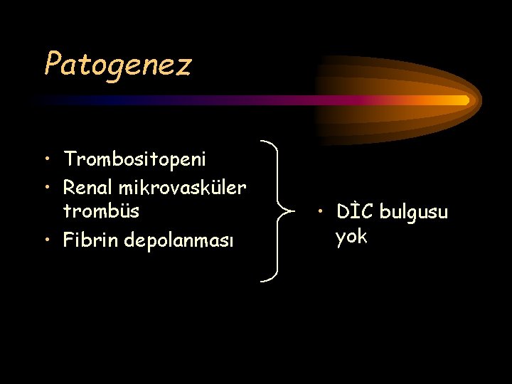 Patogenez • Trombositopeni • Renal mikrovasküler trombüs • Fibrin depolanması • DİC bulgusu yok