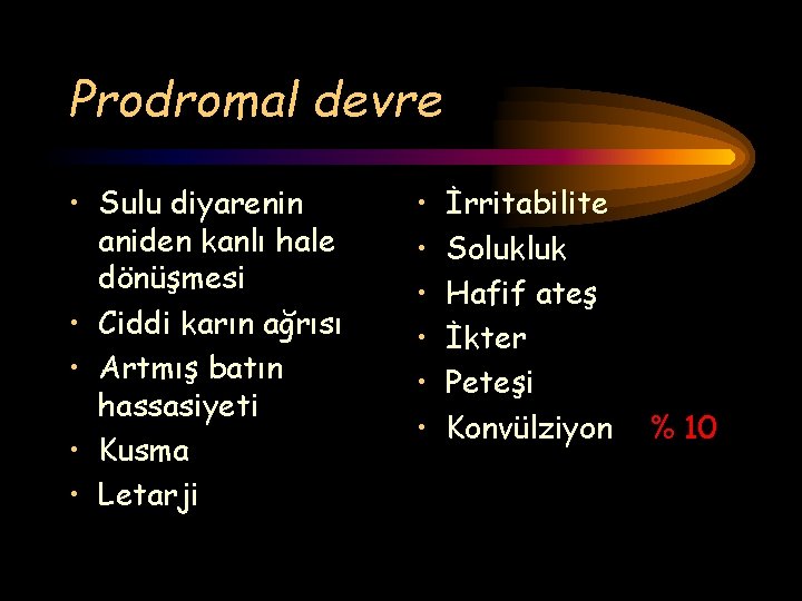 Prodromal devre • Sulu diyarenin aniden kanlı hale dönüşmesi • Ciddi karın ağrısı •