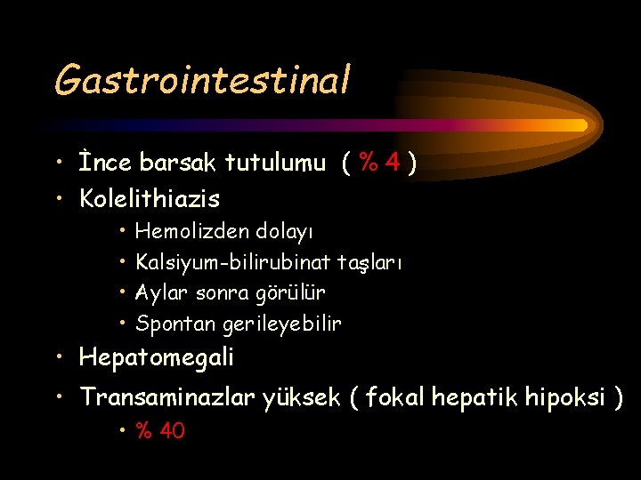 Gastrointestinal • İnce barsak tutulumu ( % 4 ) • Kolelithiazis • • Hemolizden