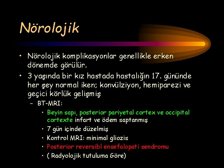 Nörolojik • Nörolojik komplikasyonlar genellikle erken dönemde görülür. • 3 yaşında bir kız hastada