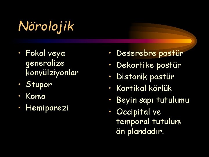 Nörolojik • Fokal veya generalize konvülziyonlar • Stupor • Koma • Hemiparezi • •