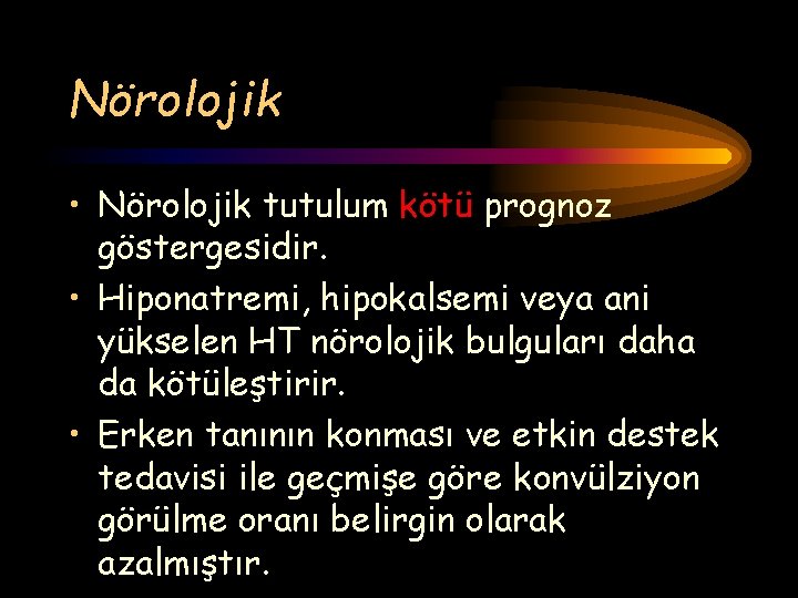 Nörolojik • Nörolojik tutulum kötü prognoz göstergesidir. • Hiponatremi, hipokalsemi veya ani yükselen HT