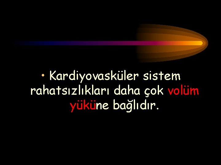  • Kardiyovasküler sistem rahatsızlıkları daha çok volüm yüküne bağlıdır. 