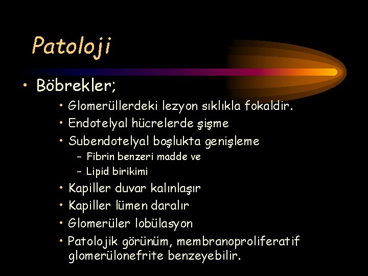 Patoloji • Böbrekler; • Glomerüllerdeki lezyon sıklıkla fokaldir. • Endotelyal hücrelerde şişme • Subendotelyal