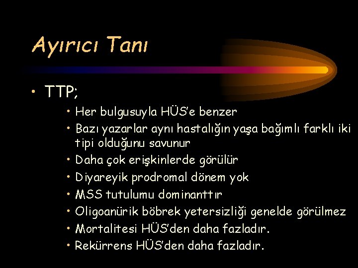 Ayırıcı Tanı • TTP; • Her bulgusuyla HÜS’e benzer • Bazı yazarlar aynı hastalığın