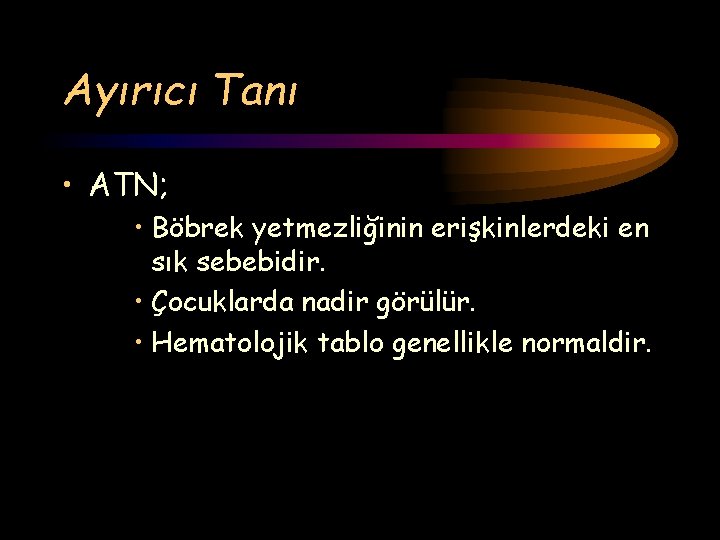 Ayırıcı Tanı • ATN; • Böbrek yetmezliğinin erişkinlerdeki en sık sebebidir. • Çocuklarda nadir