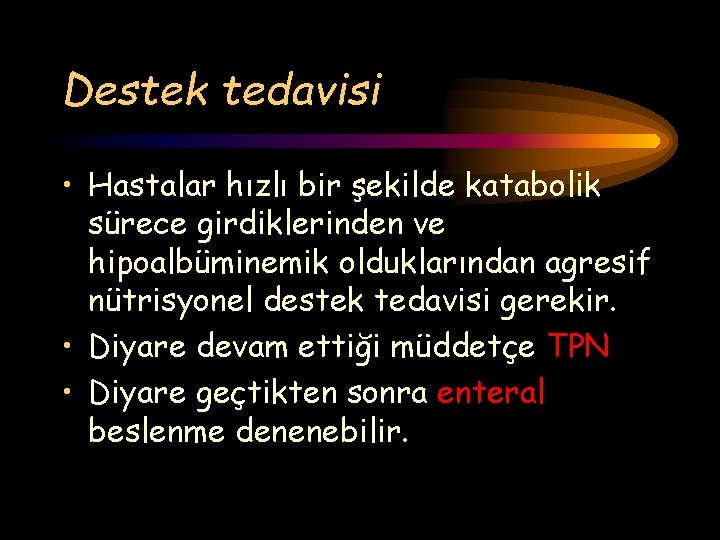 Destek tedavisi • Hastalar hızlı bir şekilde katabolik sürece girdiklerinden ve hipoalbüminemik olduklarından agresif