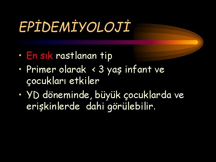 EPİDEMİYOLOJİ • En sık rastlanan tip • Primer olarak < 3 yaş infant ve