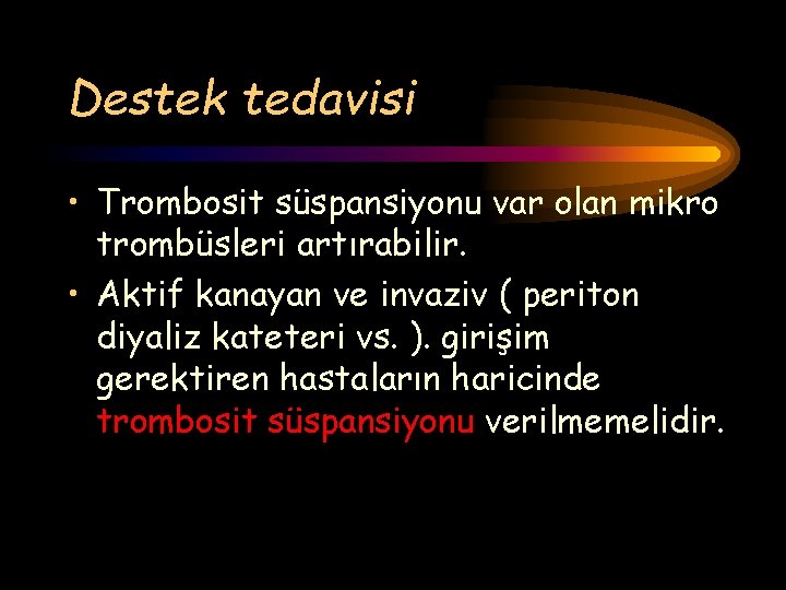 Destek tedavisi • Trombosit süspansiyonu var olan mikro trombüsleri artırabilir. • Aktif kanayan ve