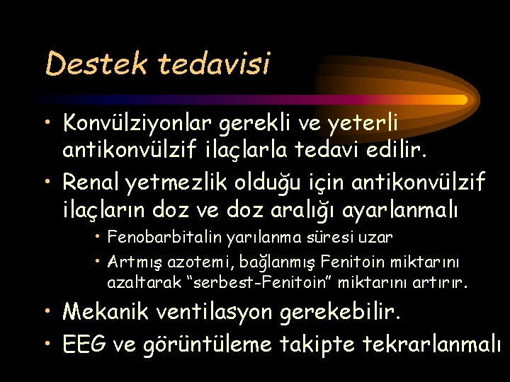 Destek tedavisi • Konvülziyonlar gerekli ve yeterli antikonvülzif ilaçlarla tedavi edilir. • Renal yetmezlik