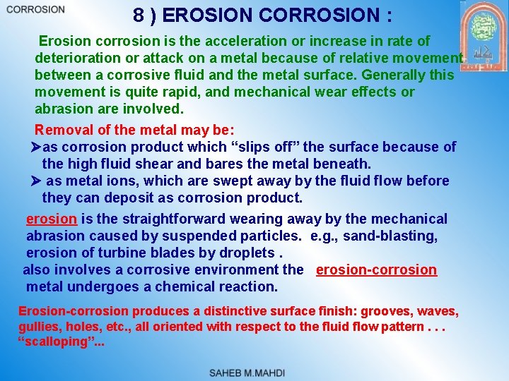 8 ) EROSION CORROSION : Erosion corrosion is the acceleration or increase in rate