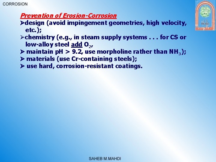 Prevention of Erosion-Corrosion design (avoid impingement geometries, high velocity, etc. ); Øchemistry (e. g.