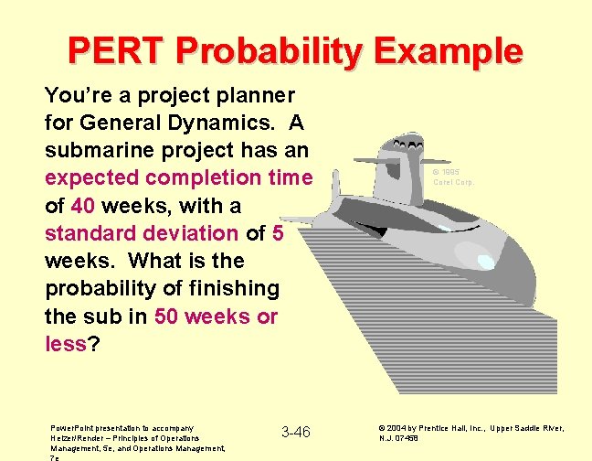 PERT Probability Example You’re a project planner for General Dynamics. A submarine project has