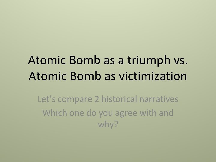 Atomic Bomb as a triumph vs. Atomic Bomb as victimization Let’s compare 2 historical Atomic Bomb as a triumph vs. Atomic Bomb as victimization Let’s compare 2 historical