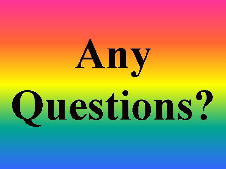 Any Questions? Any Questions?