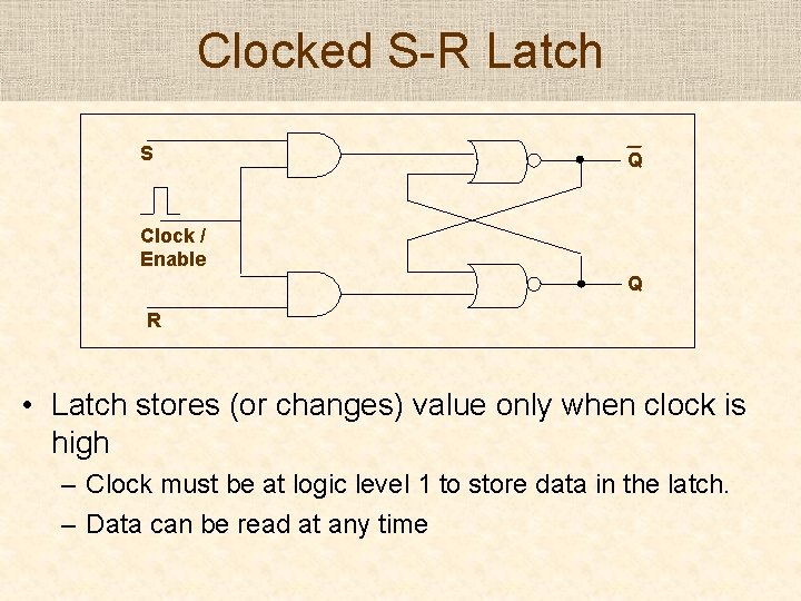 Clocked S-R Latch S Q Clock / Enable Q R • Latch stores (or