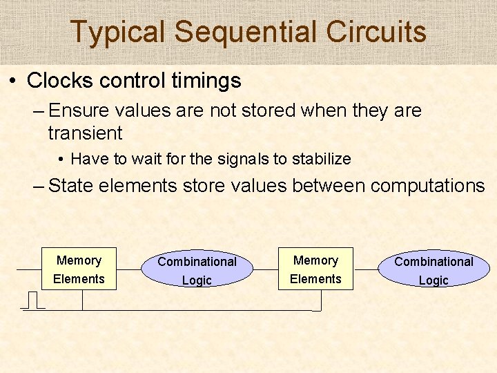 Typical Sequential Circuits • Clocks control timings – Ensure values are not stored when