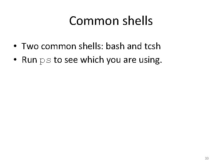 Common shells • Two common shells: bash and tcsh • Run ps to see Common shells • Two common shells: bash and tcsh • Run ps to see