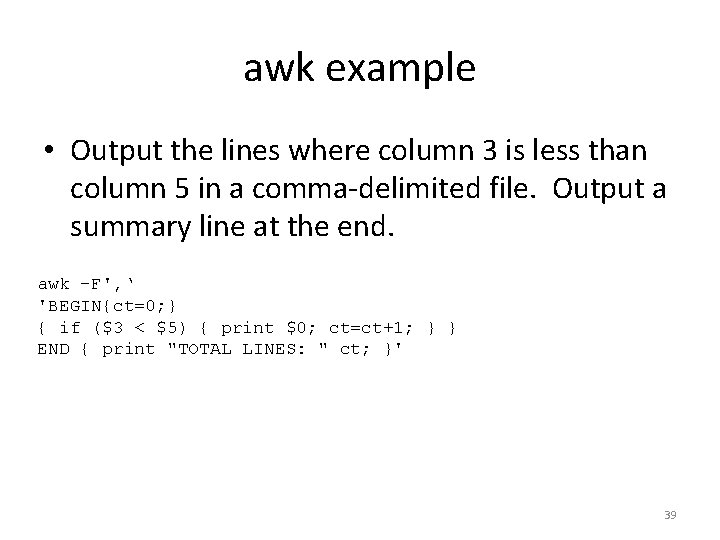 awk example • Output the lines where column 3 is less than column 5 awk example • Output the lines where column 3 is less than column 5