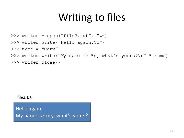 Writing to files >>> writer = open(“file 2. txt”, “w”) >>> writer. write(“Hello again. Writing to files >>> writer = open(“file 2. txt”, “w”) >>> writer. write(“Hello again.