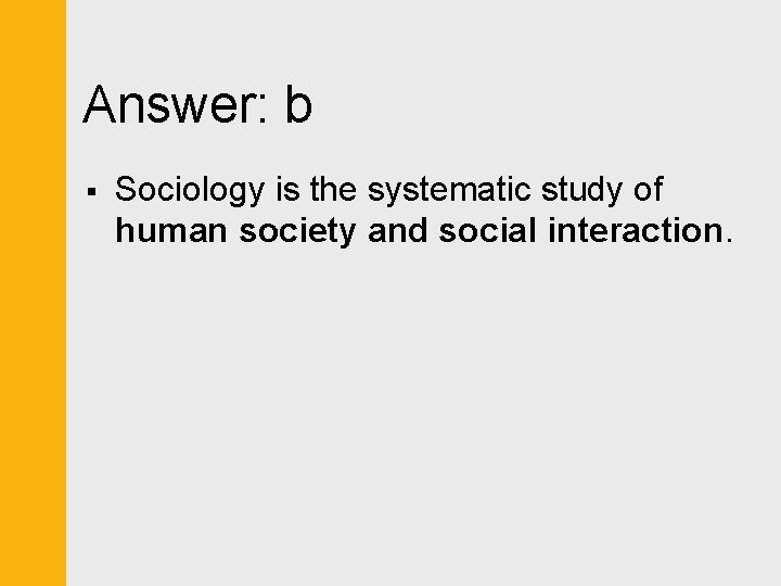 Answer: b § Sociology is the systematic study of human society and social interaction.