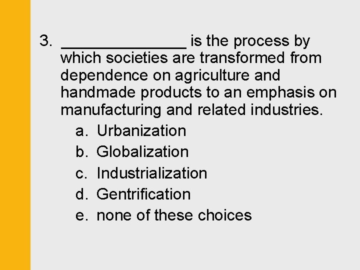 3. _______ is the process by which societies are transformed from dependence on agriculture