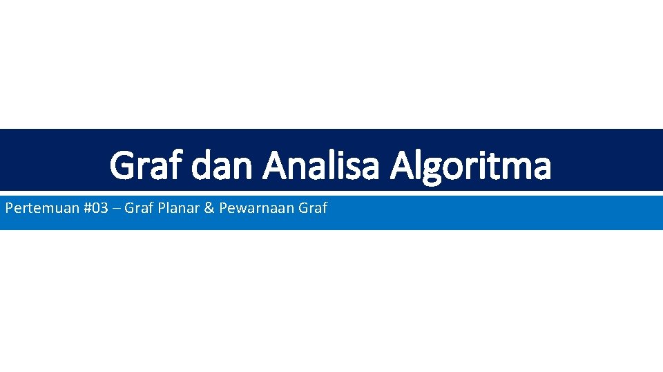 Graf dan Analisa Algoritma Pertemuan #03 – Graf Planar & Pewarnaan Graf 