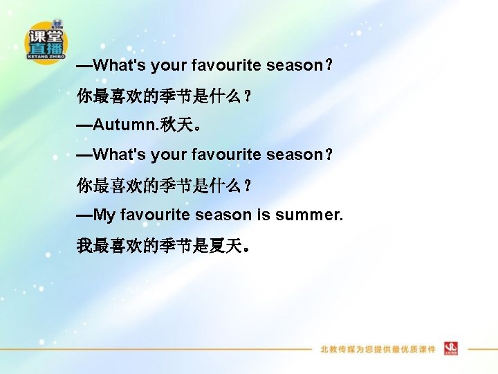 —What's your favourite season？ 你最喜欢的季节是什么？ —Autumn. 秋天。 —What's your favourite season？ 你最喜欢的季节是什么？ —My favourite