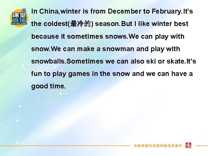 In China, winter is from December to February. It's the coldest(最冷的) season. But I