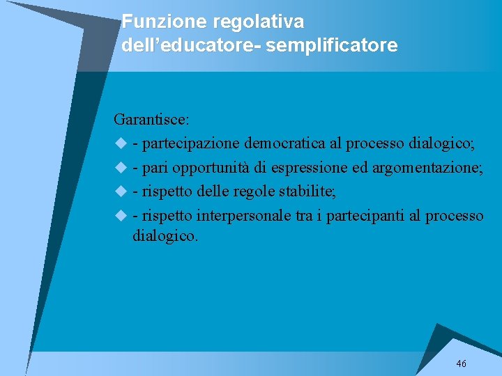 Funzione regolativa dell’educatore- semplificatore Garantisce: u - partecipazione democratica al processo dialogico; u -