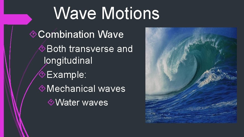 Wave Motions Combination Wave Both transverse and longitudinal Example: Mechanical waves Water waves Wave Motions Combination Wave Both transverse and longitudinal Example: Mechanical waves Water waves