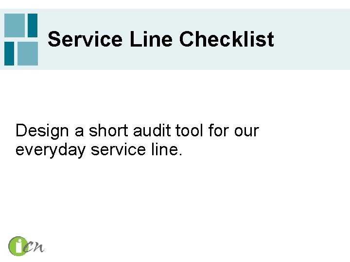Service Line Checklist Design a short audit tool for our everyday service line. 