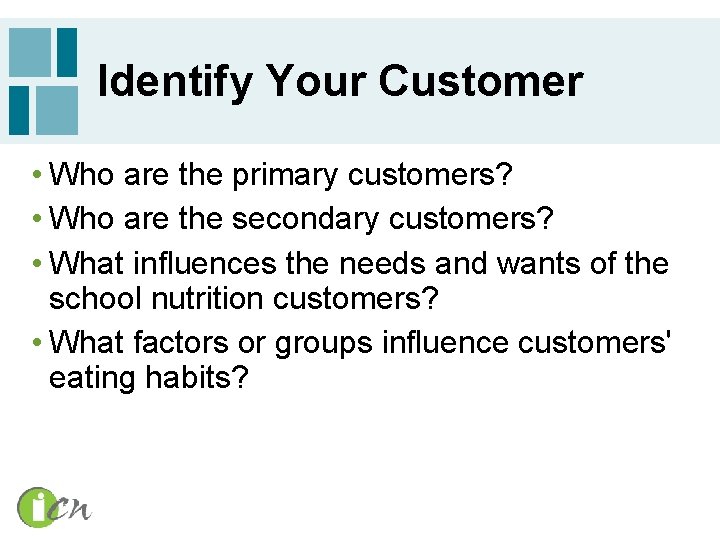 Identify Your Customer • Who are the primary customers? • Who are the secondary