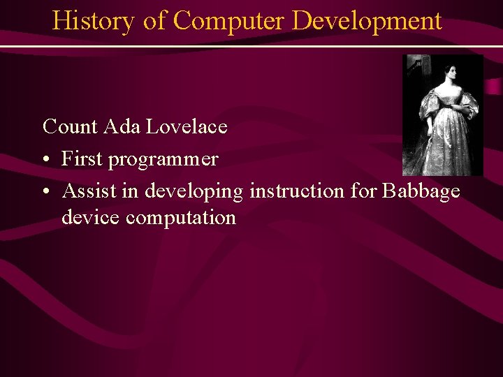 History of Computer Development Count Ada Lovelace • First programmer • Assist in developing