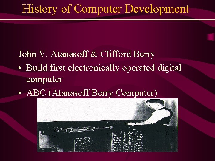 History of Computer Development John V. Atanasoff & Clifford Berry • Build first electronically