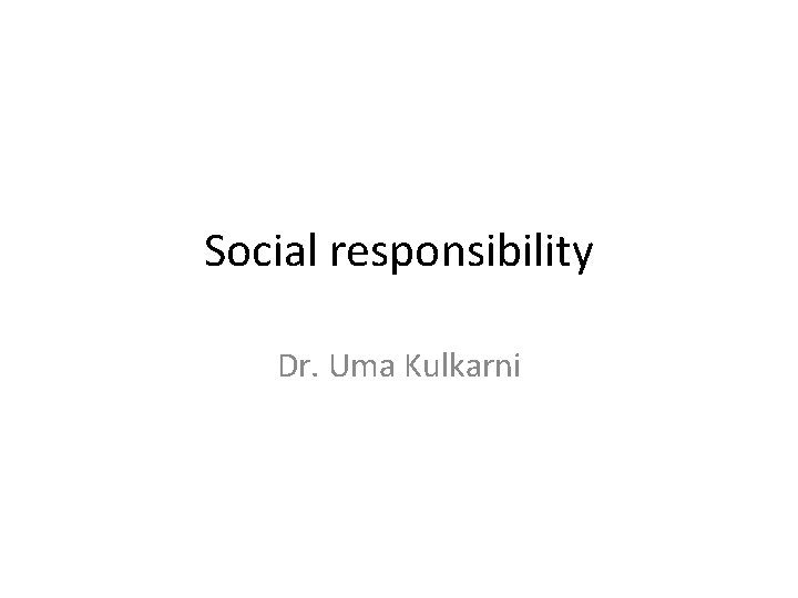 Social responsibility Dr. Uma Kulkarni 