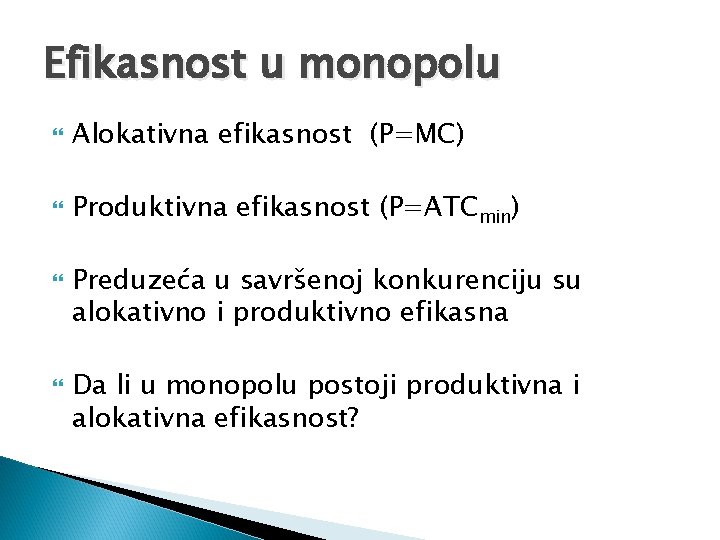 Efikasnost u monopolu Alokativna efikasnost (P=MC) Produktivna efikasnost (P=ATCmin) Preduzeća u savršenoj konkurenciju su