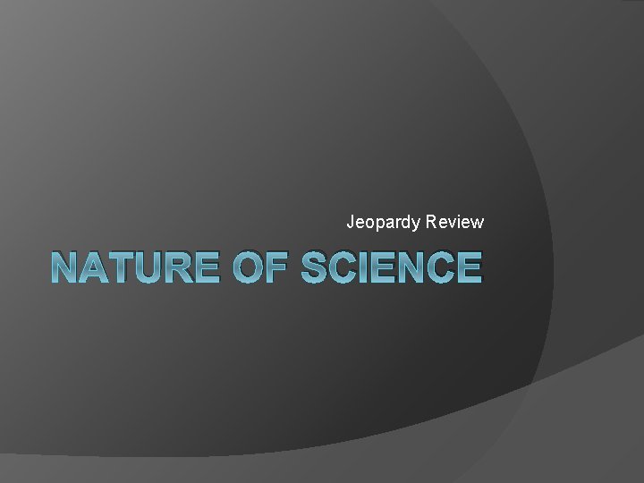 Jeopardy Review NATURE OF SCIENCE 