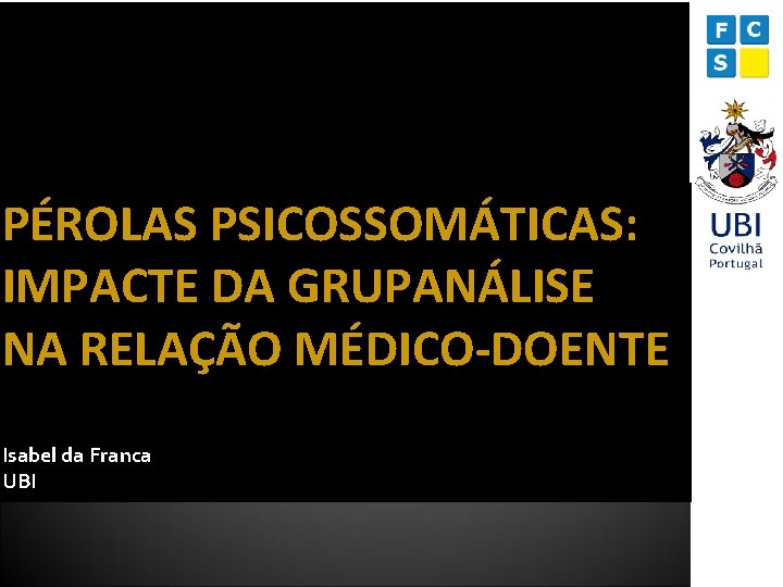 PÉROLAS PSICOSSOMÁTICAS: IMPACTE DA GRUPANÁLISE NA RELAÇÃO MÉDICO-DOENTE Isabel da Franca UBI 