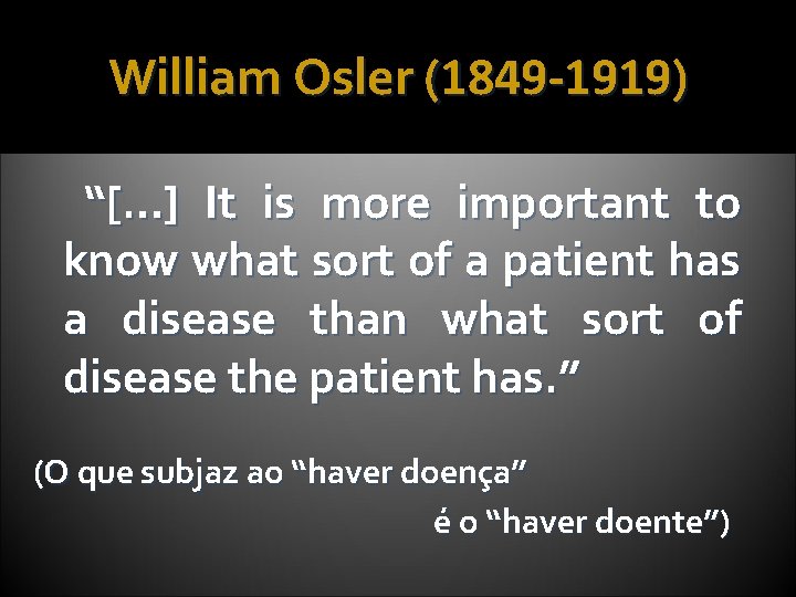 William Osler (1849 -1919) “[…] It is more important to know what sort of