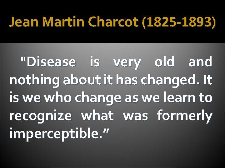 Jean Martin Charcot (1825 -1893) "Disease is very old and nothing about it has