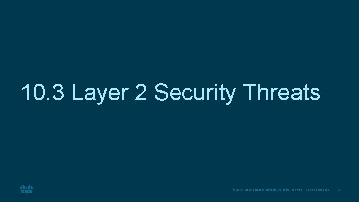 10. 3 Layer 2 Security Threats © 2016 Cisco and/or its affiliates. All rights