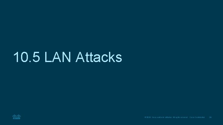 10. 5 LAN Attacks © 2016 Cisco and/or its affiliates. All rights reserved. Cisco