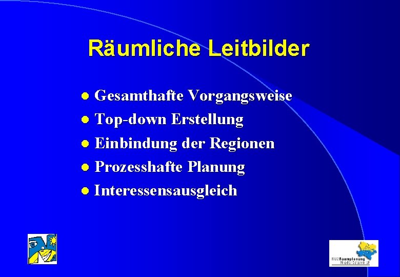 Räumliche Leitbilder Gesamthafte Vorgangsweise l Top-down Erstellung l Einbindung der Regionen l Prozesshafte Planung