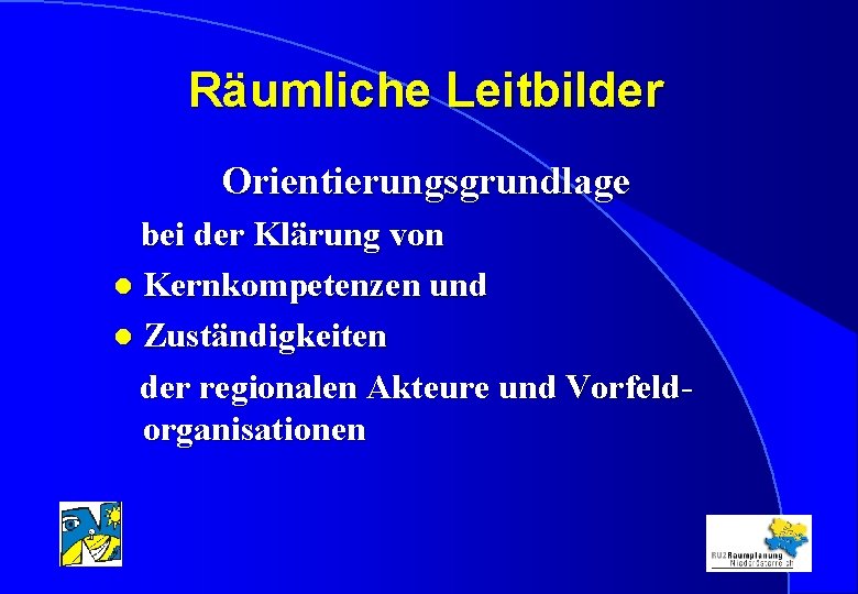 Räumliche Leitbilder Orientierungsgrundlage bei der Klärung von l Kernkompetenzen und l Zuständigkeiten der regionalen