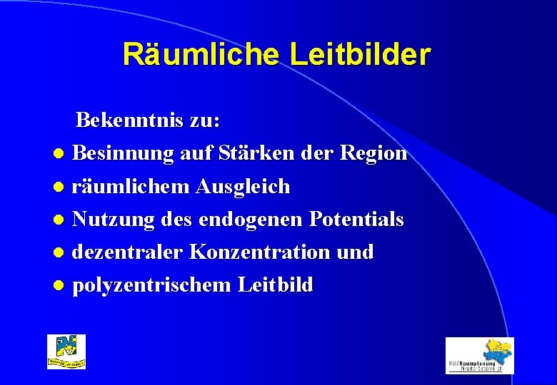 Räumliche Leitbilder Bekenntnis zu: l Besinnung auf Stärken der Region l räumlichem Ausgleich l