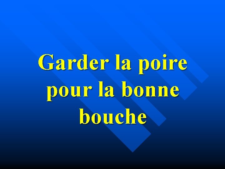 Garder la poire pour la bonne bouche 