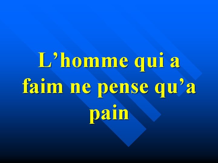 L’homme qui a faim ne pense qu’a pain 