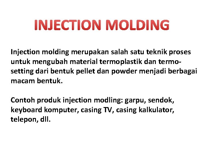 INJECTION MOLDING Injection molding merupakan salah satu teknik proses untuk mengubah material termoplastik dan