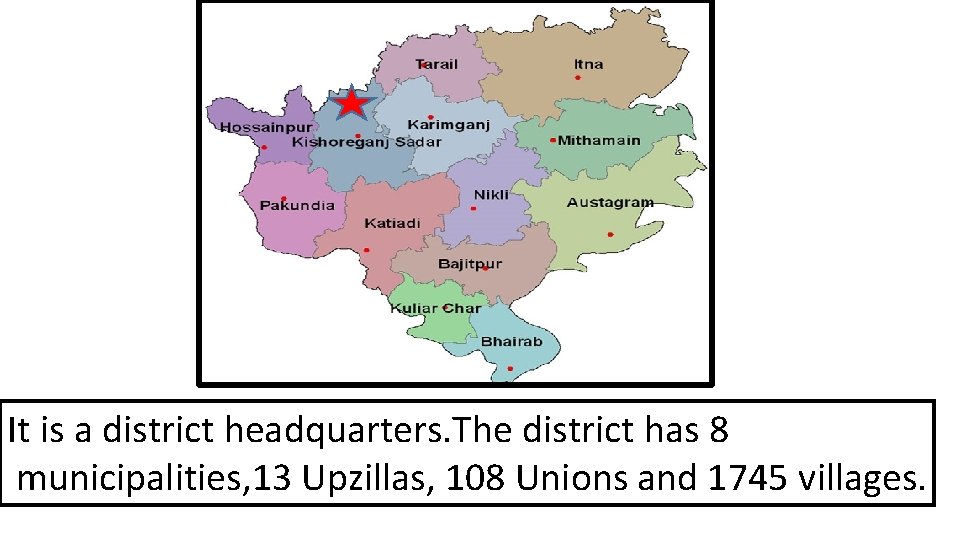 It is a district headquarters. The district has 8 municipalities, 13 Upzillas, 108 Unions